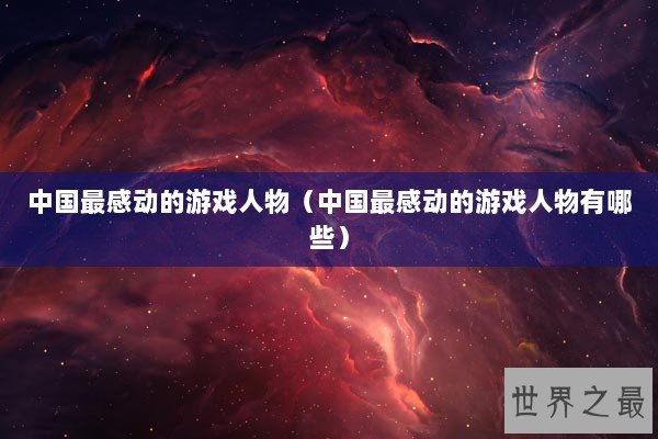 中国最感动的游戏人物（中国最感动的游戏人物有哪些）