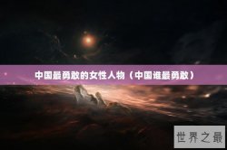 中国最勇敢的女性人物（中国谁最勇敢）