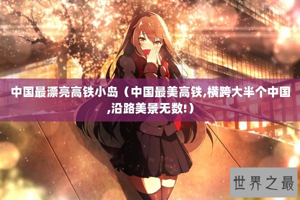 中国最漂亮高铁小岛（中国最美高铁,横跨大半个中国,沿路美景无数!）