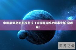 中国最漂亮的影视村庄（中国最漂亮的影视村庄是哪里）