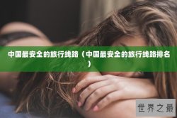中国最安全的旅行线路（中国最安全的旅行线路排名）