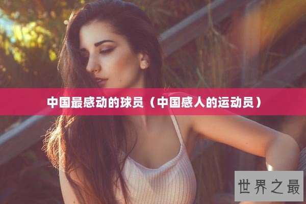 中国最感动的球员（中国感人的运动员）