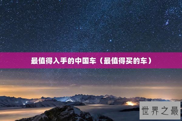 最值得入手的中国车（最值得买的车）