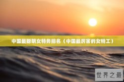 中国最聪明女特务排名（中国最厉害的女特工）