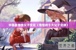 中国最奇怪父子文化（奇怪的十大父子定律）