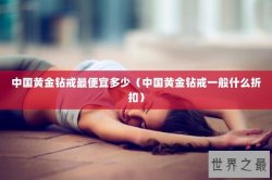 中国黄金钻戒最便宜多少（中国黄金钻戒一般什么折扣）