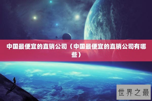 中国最便宜的直销公司（中国最便宜的直销公司有哪些）