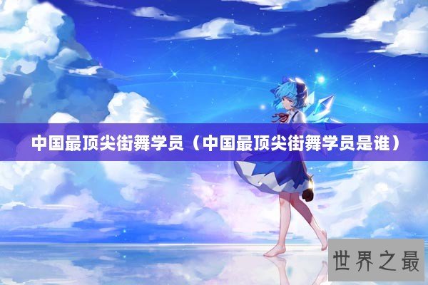 中国最顶尖街舞学员（中国最顶尖街舞学员是谁）