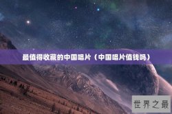 最值得收藏的中国唱片（中国唱片值钱吗）