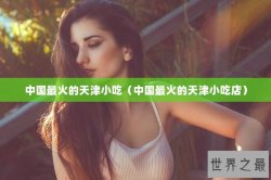 中国最火的天津小吃（中国最火的天津小吃店）