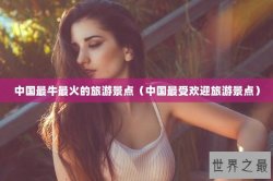 中国最牛最火的旅游景点（中国最受欢迎旅游景点）