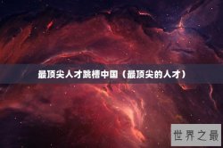 最顶尖人才跳槽中国（最顶尖的人才）