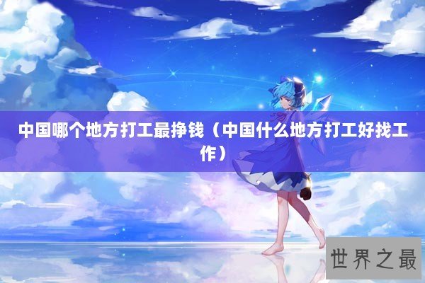 中国哪个地方打工最挣钱（中国什么地方打工好找工作）