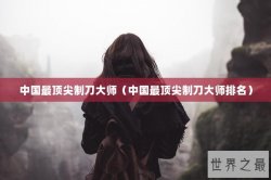 中国最顶尖制刀大师（中国最顶尖制刀大师排名）
