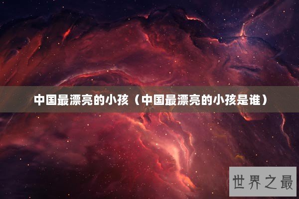 中国最漂亮的小孩（中国最漂亮的小孩是谁）