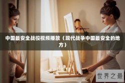 中国最安全战役视频播放（现代战争中国最安全的地方）
