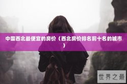 中国西北最便宜的房价（西北房价排名前十名的城市）