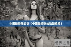 中国最特殊的铁（中国最特殊的铁路视频）