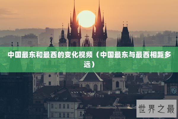 中国最东和最西的变化视频（中国最东与最西相距多远）