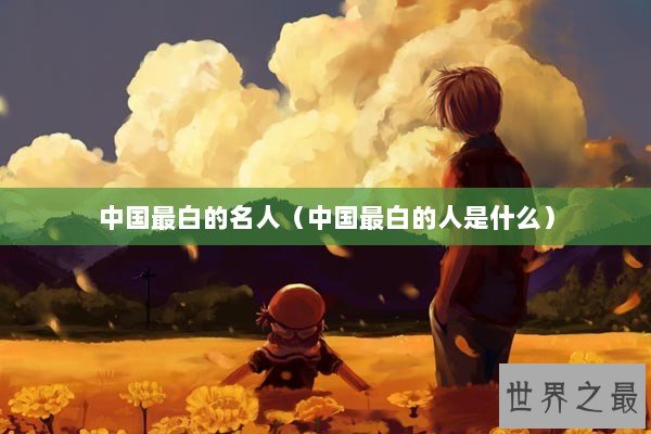 中国最白的名人（中国最白的人是什么）