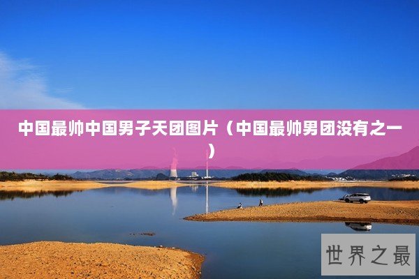 中国最帅中国男子天团图片（中国最帅男团没有之一）