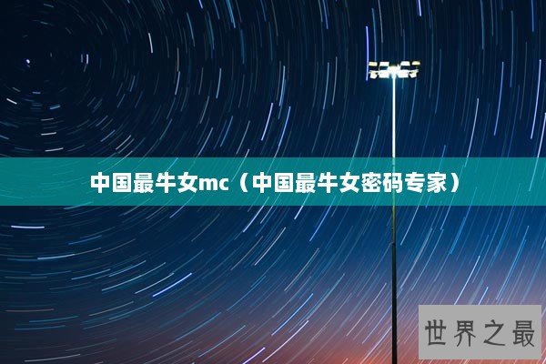 中国最牛女mc（中国最牛女密码专家）
