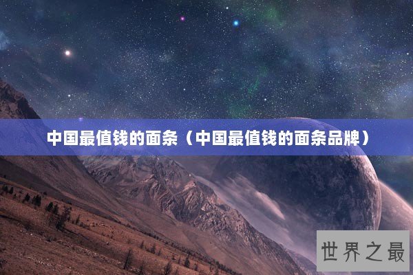 中国最值钱的面条（中国最值钱的面条品牌）