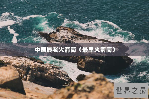 中国最老火箭筒（最早火箭筒）