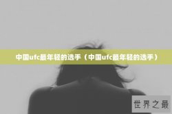 中国ufc最年轻的选手（中国ufc最年轻的选手）
