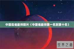 中国是谁最帅图片（中国谁最帅第一名到第十名）