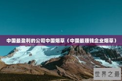 中国最盈利的公司中国烟草（中国最赚钱企业烟草）