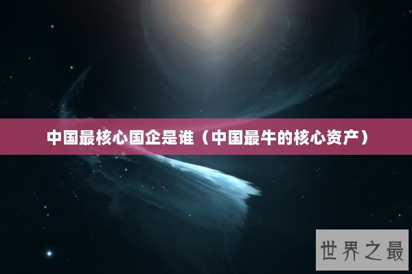 中国最核心国企是谁（中国最牛的核心资产）