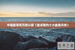 中国最漂亮丹霞公园（盘点国内十大最美丹霞）