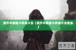 国外中国最火歌曲大全（国外中国最火歌曲大全歌单）