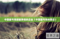 中国最亏钱却最挣钱的企业（中国最亏钱的国企）