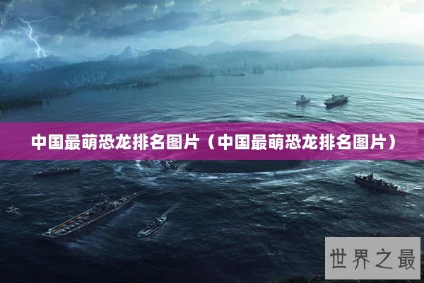 中国最萌恐龙排名图片（中国最萌恐龙排名图片）