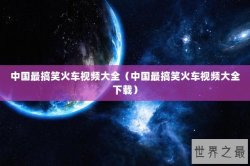 中国最搞笑火车视频大全（中国最搞笑火车视频大全下载）
