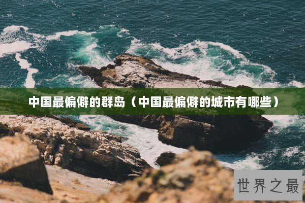 中国最偏僻的群岛（中国最偏僻的城市有哪些）