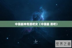 中国最神奇酒吧女（中国最 酒吧）