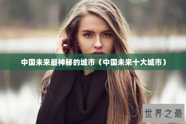 中国未来最神秘的城市（中国未来十大城市）