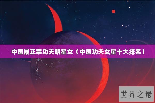中国最正宗功夫明星女（中国功夫女星十大排名）