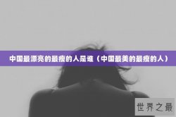 中国最漂亮的最瘦的人是谁（中国最美的最瘦的人）