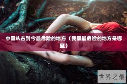 中国从古到今最危险的地方（我国最危险的地方是哪里）