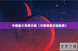 中国最火免费古城（中国哪里古城最美）