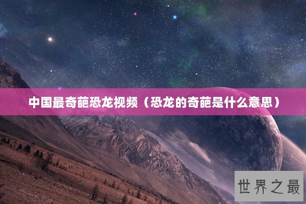 中国最奇葩恐龙视频（恐龙的奇葩是什么意思）