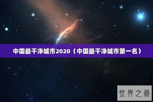 中国最干净城市2020（中国最干净城市第一名）
