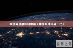 中国男足最年轻球迷（中国足球年轻一代）