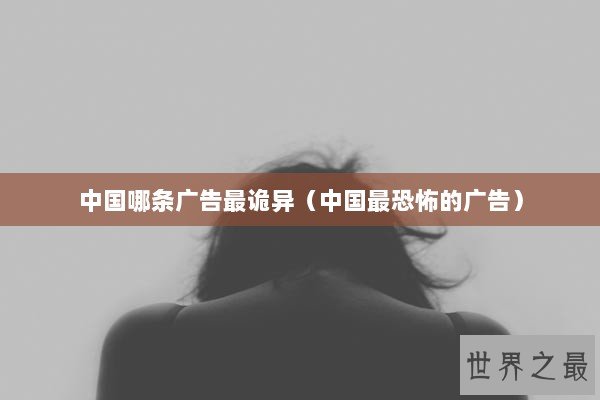 中国哪条广告最诡异（中国最恐怖的广告）