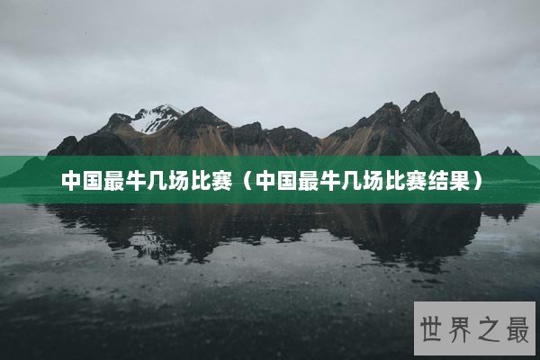 中国最牛几场比赛（中国最牛几场比赛结果）
