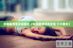 中国最漂亮女装图片（中国最漂亮的女生 十大美女）